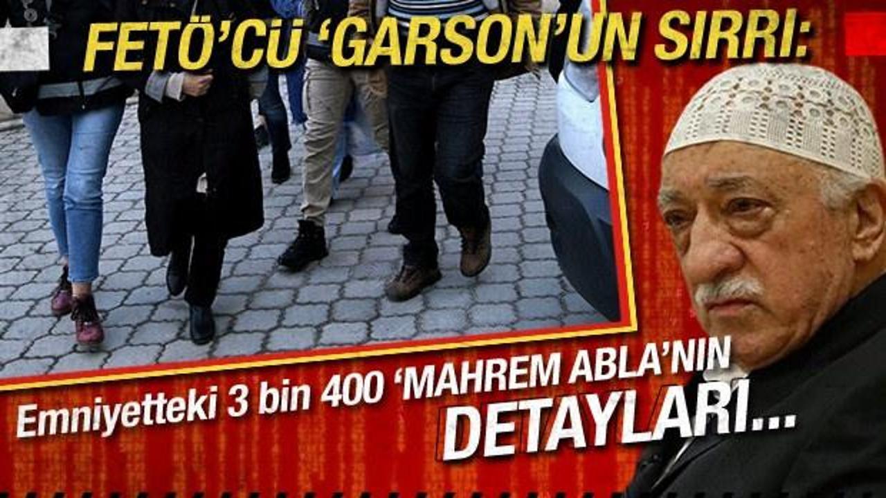 FETÖ’cü Garson’un sırrı: ‘Mahrem Abla”nın detayları…