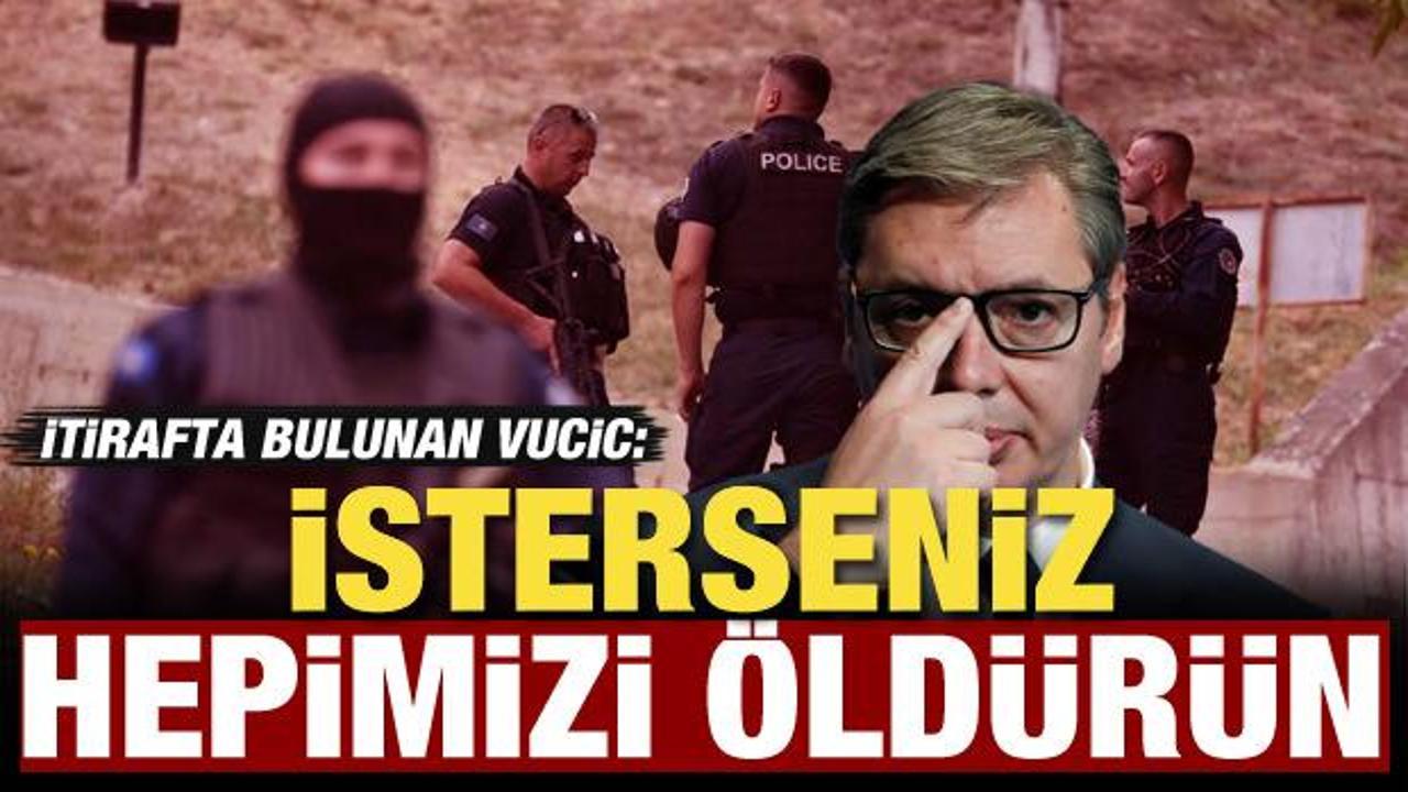 Vucic itiraf etti: Saldırı Kosovalı Sırplar tarafından yapıldı