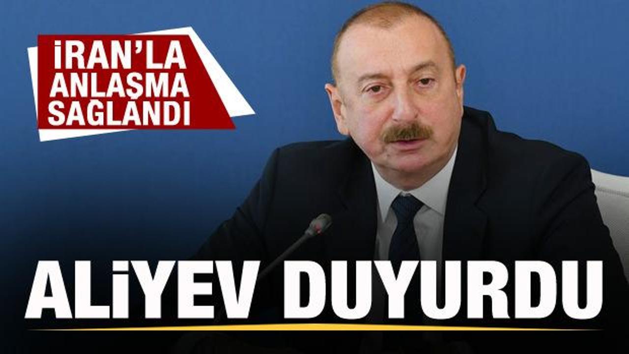 Aliyev kritik gelişmeyi duyurdu! İran’la anlaşma sağlandı