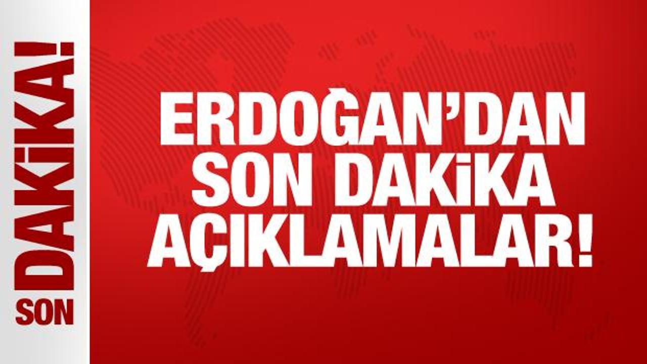 Erdoğan’dan son dakika açıklamalar