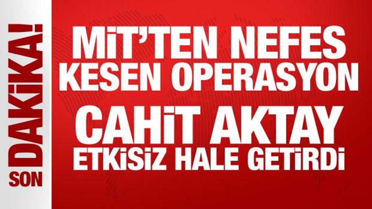 MİT’ten nefes kesen operasyon: Cahit Aktay etkisiz hale getirdi