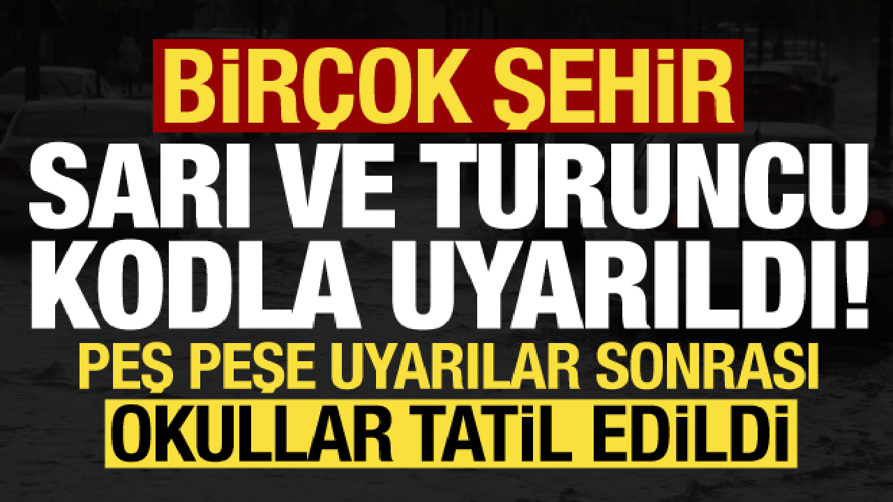 Son dakika: Birçok il sarı ve turuncu kodla uyarıldı! Okullar tatil edildi…