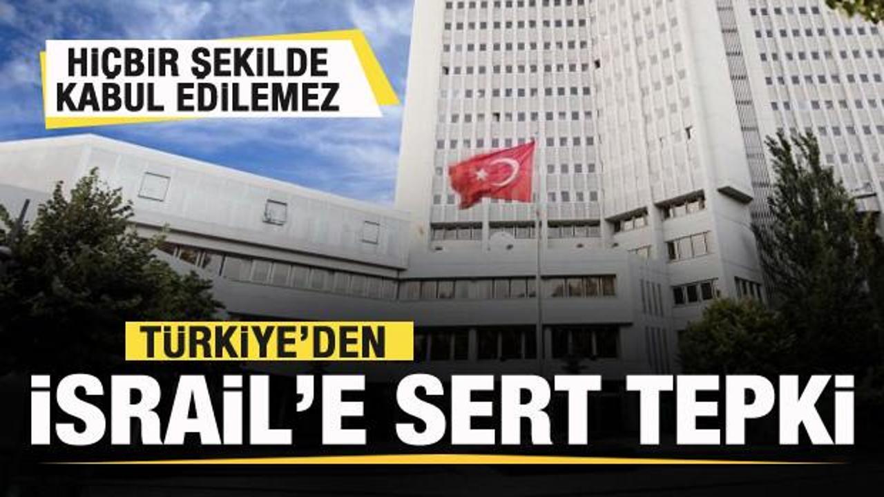Türkiye’den İsrail’e sert tepki: Hiçbir şekilde kabul edilemez