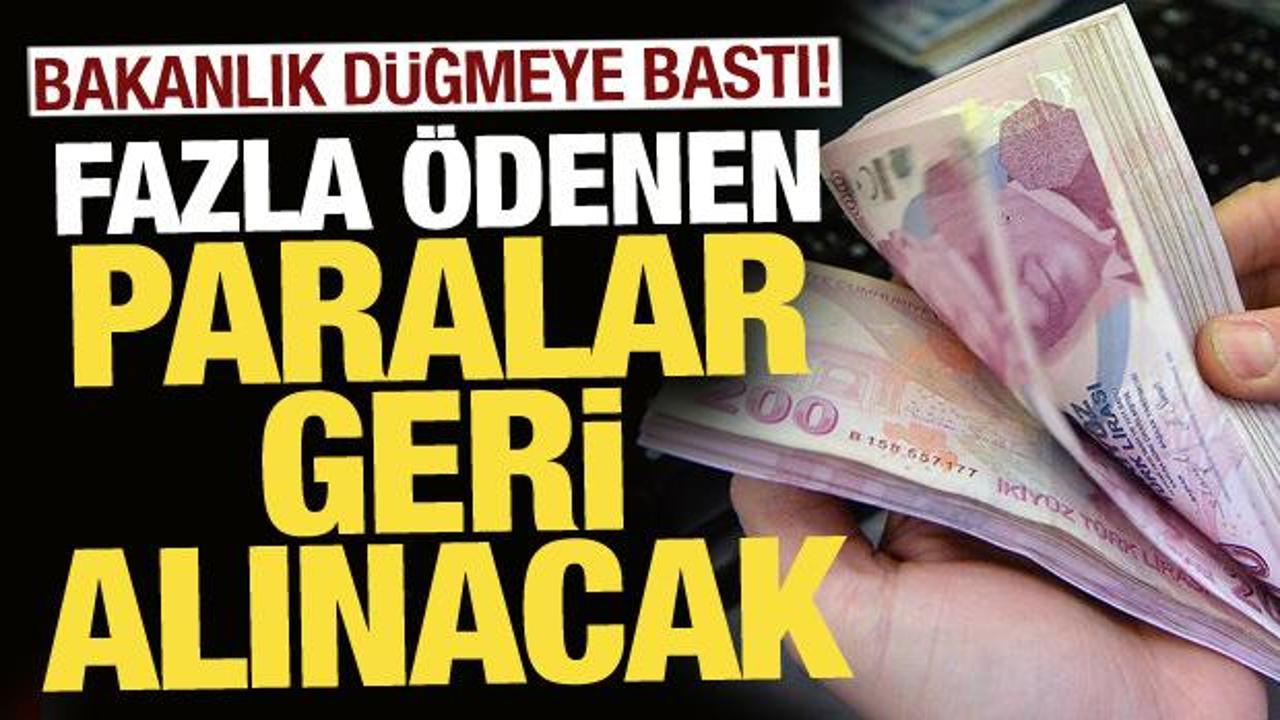 Bakanlık düğmeye bastı! Fazla ödenen paralar geri alınacak