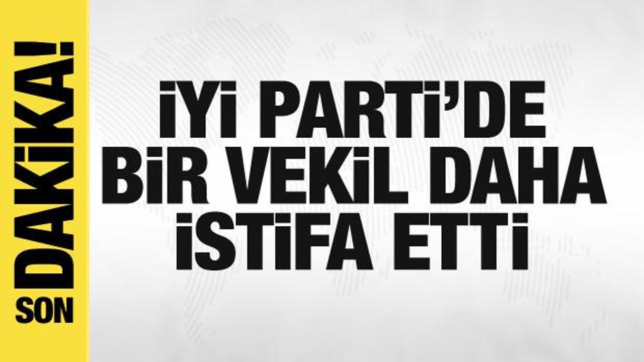 İYİ Parti’de bir milletvekili daha istifa etti