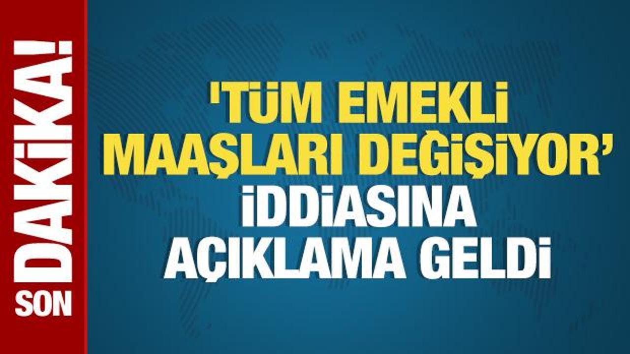 ‘Tüm emekli maaşları değişiyor’ iddiasına açıklama geldi