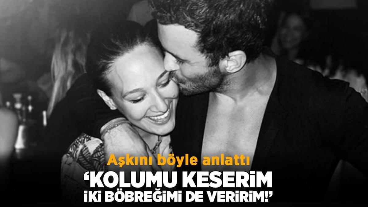 ‘İki böbreğimi birden veririm duygusunun aşk olduğunu Barış’la anladım’