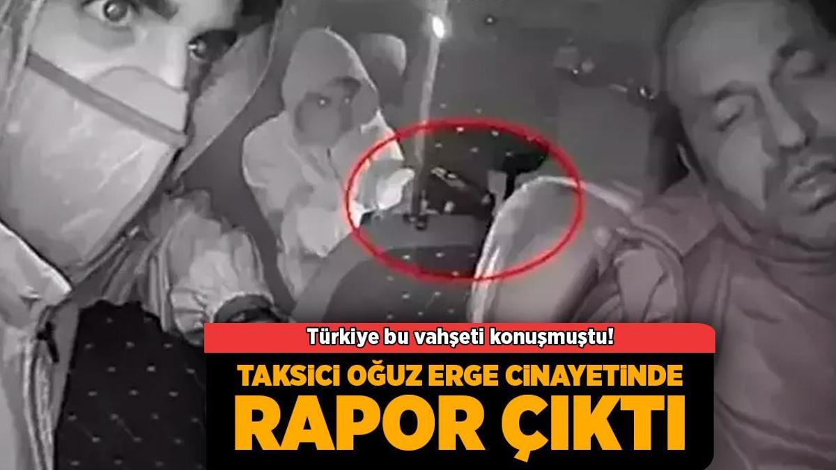 Türkiye bu vahşeti konuşmuştu! Taksici Oğuz Erge cinayetinde rapor çıktı