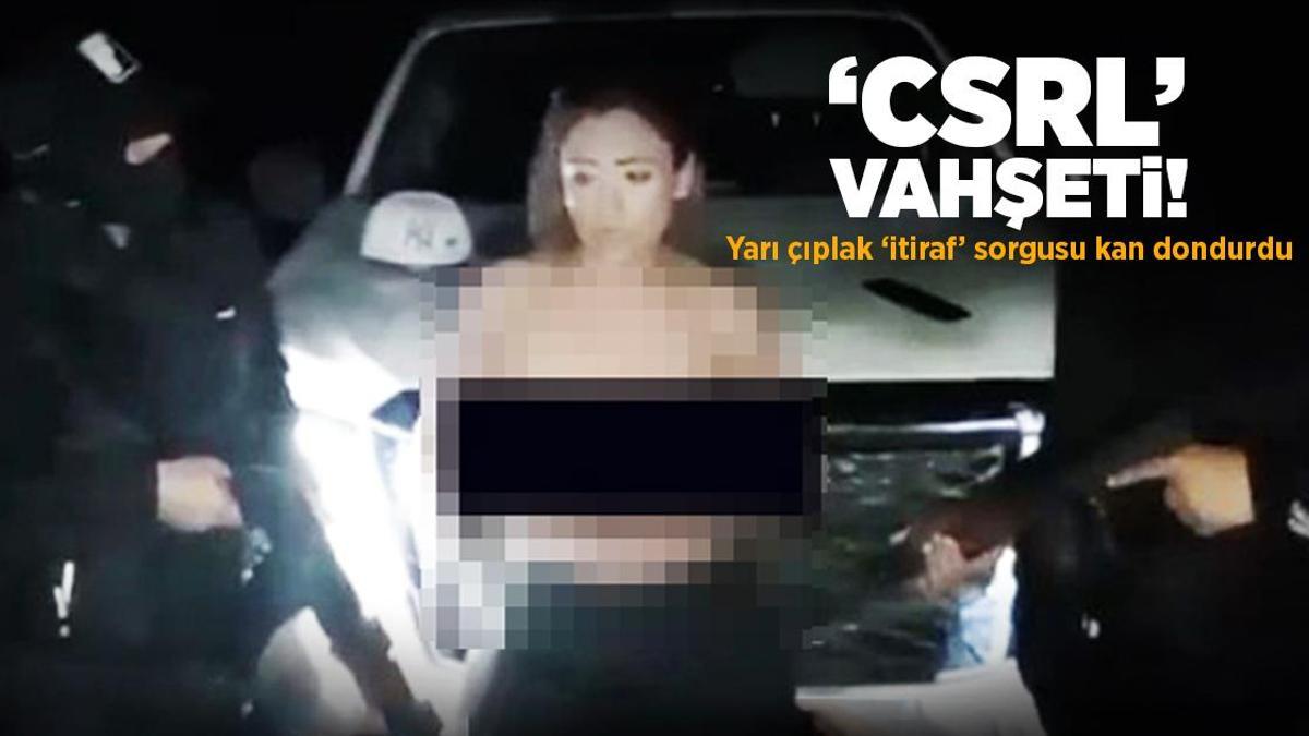 ‘CSRL’ vahşeti: Genç kadını çıplak sorgulayıp, öldürdüler!